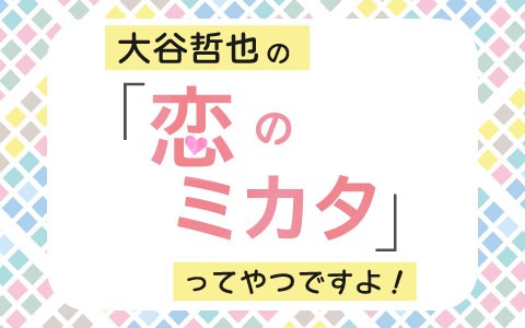 大谷哲也の「恋のミカタ」ってやつですよ!