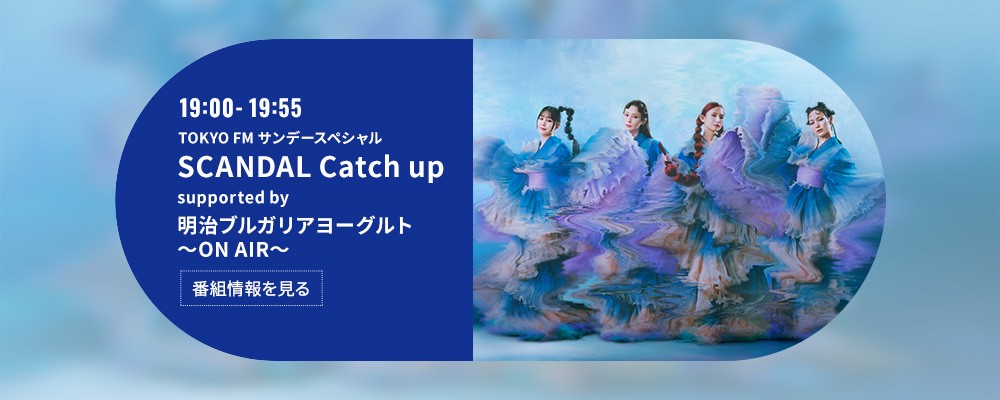 TOKYO FM サンデースペシャル『SCANDAL Catch up supported by 明治ブルガリアヨーグルト』〜ON AIR〜