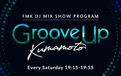 FMK DJ MIX SHOW PROGRAM 『Groove Up Kumamoto』