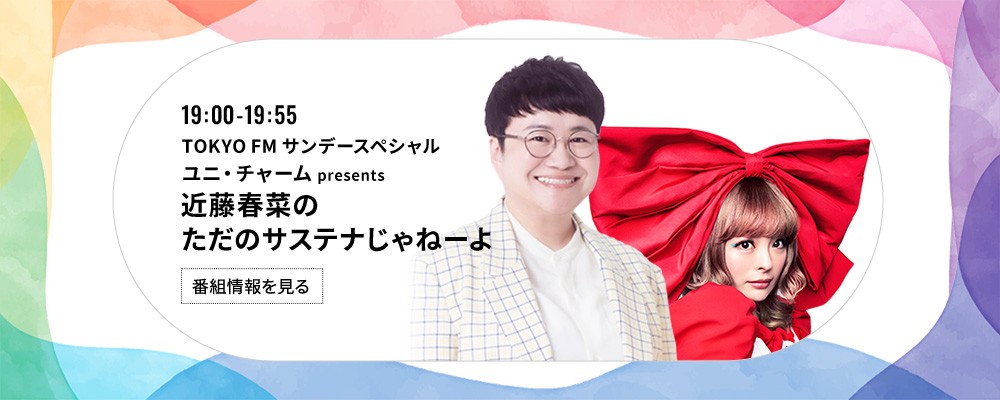 TOKYO FMサンデースペシャル ユニ・チャーム presents 近藤春菜のただのサステナじゃねーよ