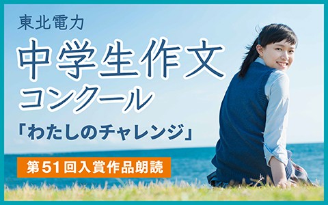 特別番組　東北電力・中学生作文コンクール「わたしのチャレンジ」