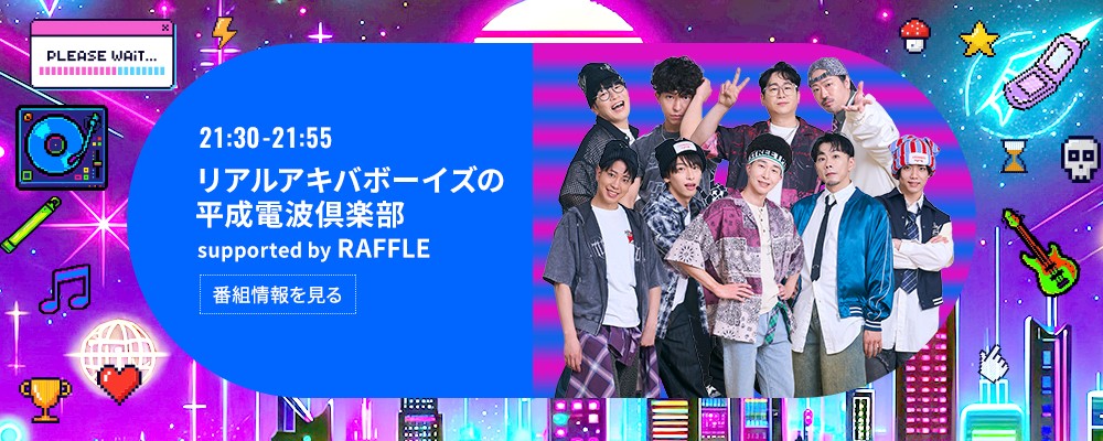 リアルアキバボーイズの平成電波倶楽部 supported by RAFFLE