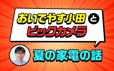 おいでやす小田とビックカメラ 夏の家電の話