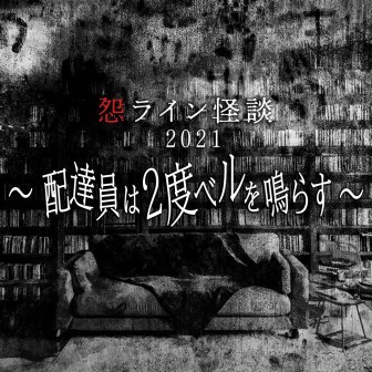 怨ライン怪談２０２１～配達員は２度ベルを鳴らす～